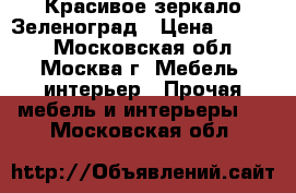 Красивое зеркало Зеленоград › Цена ­ 3 000 - Московская обл., Москва г. Мебель, интерьер » Прочая мебель и интерьеры   . Московская обл.